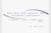Gaze bias both reflects and influences preference S. Shimojo, C. Simion, E. Shimojo, and Scheier 발표 : 생물심리 전공 설선혜.