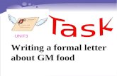 Writing a formal letter about GM food UNIT3 What is GM Food? GM food stands for genetically modified food (or GE food). It can be defined as altering.