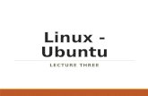 Linux - Ubuntu LECTURE THREE. Objective: Enable students to understand the practical side of Linux operating system. Understand and implement the following.