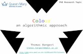 Colour an algorithmic approach Thomas Bangert thomas.bangert@qmul.ac.uk tb300/pub/PhD/ColourVision2.pptx PhD Research Topic.