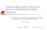1 Finding (Recently) Frequent Items in Distributed Data Streams Amit Manjhi, Vladislav Shkapenyuk, Kedar Dhamdhere, Christopher Olston CMU-CS-05 Speaker.