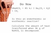 Do Now 2NaHCO 3 + 85 kJ  Na 2 CO 3 + H 2 O + CO 2 Is this an endothermic or exothermic reaction? Calculate the amount of heat transferred when 36 g of.