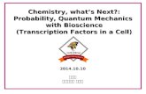 Chemistry, what’s Next?: Probability, Quantum Mechanics with Bioscience (Transcription Factors in a Cell) 2014.10.10 전승준 고려대학교 화학과.