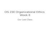 OS 230 Organizational Ethics Week 8 Our Last Class.