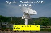 Giga-bit Geodesy e-VLBI at 22GHz Ｈｉｒｏｓｈｉ Takaba Gifu University, Japan.