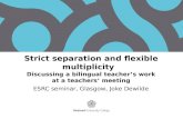 Strict separation and flexible multiplicity Discussing a bilingual teacher’s work at a teachers’ meeting ESRC seminar, Glasgow, Joke Dewilde.