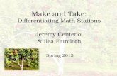 Make and Take: Differentiating Math Stations Jeremy Centeno & Ilea Faircloth Spring 2013.