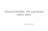 Toward Civil War- The Last Phase (1856-1861) J.A.SACCO.