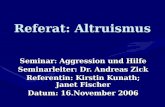 Referat: Altruismus Seminar: Aggression und Hilfe Seminarleiter: Dr. Andreas Zick Referentin: Kirstin Kunath; Janet Fischer Datum: 16.November 2006.