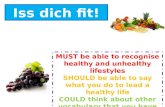 Iss dich fit! MUST be able to recognise healthy and unhealthy lifestyles SHOULD be able to say what you do to lead a healthy life COULD think about other.