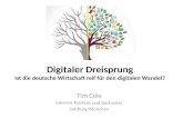 Digitaler Dreisprung Ist die deutsche Wirtschaft reif für den digitalen Wandel? Tim Cole Internet-Publizist und Buchautor Salzburg/München.