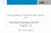 FB Grundkurs Öffentliches Recht III Verwaltungsrecht – Fall 2 WS 2015/2016.