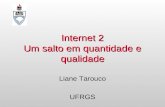 Internet 2 Um salto em quantidade e qualidade Liane Tarouco UFRGS.