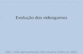 Evolução dos videogames Obs.: está apresentação não mostra todos os vídeo games.