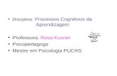 Disciplina : Processos Cognitivos da Aprendizagem Professora: Rosa Kusner Psicopedagoga Mestre em Psicologia PUCRS.