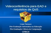 Videoconferência para EAD e requisitos de QoS Liane Tarouco Pós-Graduação Informática na Educação Pós-Graduação Ciência da Computação UFRGS.