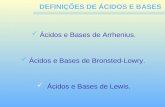 DEFINIÇÕES DE ÁCIDOS E BASES Ácidos e Bases de Arrhenius. Ácidos e Bases de Bronsted-Lowry. Ácidos e Bases de Lewis.