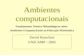 Ambientes computacionais David Bianchini UNICAMP - 2002 Fundamentos Teórico-Metodológicos sobre Ambientes Computacionais na Educação Matemática.