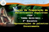 Curso de Preparação de Palestrantes Espíritas -FEDF - - TURMA MAIO/2011 - 9º Encontro Apresentações de palestras Encerramento.