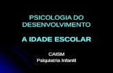 PSICOLOGIA DO DESENVOLVIMENTO A IDADE ESCOLAR CAISM Psiquiatria Infantil.