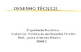 DESENHO TÉCNICO Engenharia Mecânica Disciplina: Introdução ao Desenho Técnico Prof.: Jacira Andrade Ribeiro Prof.: Jacira Andrade Ribeiro 2009.2 2009.2.