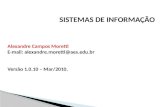 SISTEMAS DE INFORMAÇÃO Alexandre Campos Moretti E-mail: alexandre.moretti@aes.edu.br Versão 1.0.10 – Mar/2010.