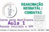 REANIMAÇÃO NEONATAL: CONDUTAS CONDUTAS Curso para Auxiliares Aula 1 Passos Iniciais e VPP Textbook of Neonatal Resuscitation, 5th Ed. AAP/AHA; 2006.