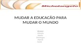 MUDAR A EDUCACÃO PARA MUDAR O MUNDO Alunos: Pâmela Danilo Domingos Patrick Samir.
