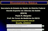 Bioestatística Básica Secretaria de Estado de Saúde do Distrito Federal Escola Superior de Ciências da Saúde (ESCS) Paulo R. Margotto Prof. Do Curso de.
