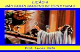 LIÇÃO 4 NÃO FARÁS IMAGENS DE ESCULTURAS Prof. Lucas Neto.