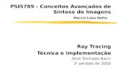 PSI5789 - Conceitos Avançados de Síntese de Imagens Marcio Lobo Netto Ray Tracing Técnica e Implementação Alice Shimada Bacic 3 o período de 2002.