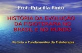 Prof. Priscilla Pinto HISTÓRIA DA EVOLUÇÃO DA FISIOTERAPIA NO BRASIL E NO MUNDO História e Fundamentos da Fisioterapia.