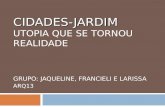 CIDADES-JARDIM CIDADES-JARDIM UTOPIA QUE SE TORNOU REALIDADE GRUPO: JAQUELINE, FRANCIELI E LARISSA ARQ13.