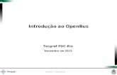 Versão 1 - julho/2013 Tecgraf PUC-Rio Novembro de 2013 Introdução ao OpenBus.