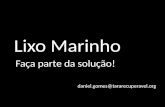 Lixo Marinho Faça parte da solução! daniel.gomes@tararecuperavel.org.