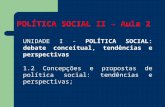 POLÍTICA SOCIAL II – Aula 2 UNIDADE I - POLÍTICA SOCIAL: debate conceitual, tendências e perspectivas 1.2 Concepções e propostas de política social: tendências.