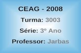 CEAG - 2008 Turma: 3003 Série: 3º Ano Professor: Jarbas.