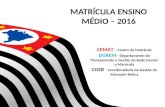 MATRÍCULA ENSINO MÉDIO – 2016 CEMAT – Centro de Matrícula DGREM - Departamento de Planejamento e Gestão da Rede Escolar e Matrícula CGEB - Coordenadoria.