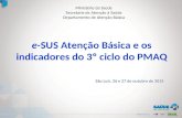 E-SUS Atenção Básica e os indicadores do 3º ciclo do PMAQ Ministério da Saúde Secretaria de Atenção à Saúde Departamento de Atenção Básica São Luís, 26.