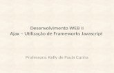 Desenvolvimento WEB II Ajax – Utilização de Frameworks Javascript Professora: Kelly de Paula Cunha.
