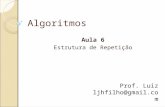 Algoritmos Aula 6 Estrutura de Repetição Prof. Luiz ljhfilho@gmail.com.