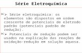 Série Eletroquímica  Série eletroquímica: os elementos são dispostos em ordem crescente de potenciais de eletrodo padrão (potenciais padrão de redução).