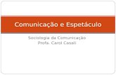 Sociologia da Comunicação Profa. Carol Casali Comunicação e Espetáculo.