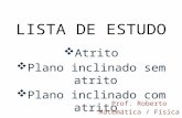 LISTA DE ESTUDO  Atrito  Plano inclinado sem atrito  Plano inclinado com atrito Prof. Roberto Matemática / Física.