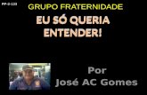 Por José AC Gomes EU SÓ QUERIA ENTENDER! EU SÓ QUERIA ENTENDER! GRUPO FRATERNIDADE PP-2-123.