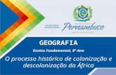 GEOGRAFIA Ensino Fundamental, 9º Ano O processo histórico de colonização e descolonização da África.