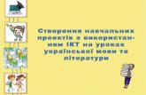 Створення навчальних проектів з використан-ням ІКТ на уроках української мови та літератури