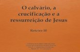 O calvário, a crucificação e a ressurreição de Jesus