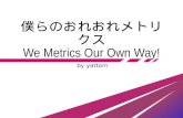僕らのおれおれメトリクス / We Metrics Our Own Way!
