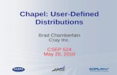Chapel: User-Defined Distributions Brad Chamberlain Cray Inc. CSEP 524 May 20, 2010.